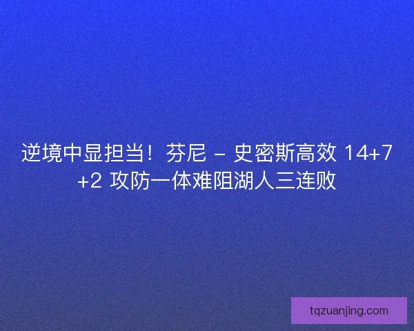 逆境中显担当！芬尼 - 史密斯高效 14+7+2 攻防一体难阻湖人三连败